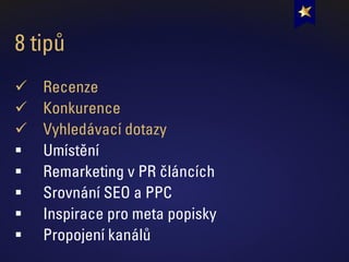 8 tipů
✓ Recenze
✓ Konkurence
✓ Vyhledávací dotazy
▪ Umístění
▪ Remarketing v PR článcích
▪ Srovnání SEO a PPC
▪ Inspirace pro meta popisky
▪ Propojení kanálů
 