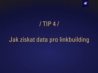 / TIP 4 /
Jak získat data pro linkbuilding
 