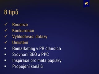 8 tipů
✓ Recenze
✓ Konkurence
✓ Vyhledávací dotazy
✓ Umístění
▪ Remarketing v PR článcích
▪ Srovnání SEO a PPC
▪ Inspirace pro meta popisky
▪ Propojení kanálů
 