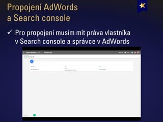 Propojení AdWords
a Search console
✓ Pro propojení musím mít práva vlastníka
v Search console a správce v AdWords
 