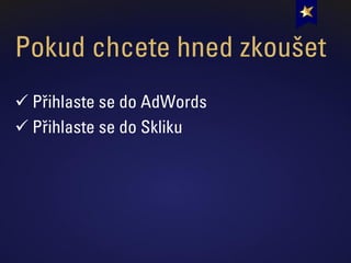 Pokud chcete hned zkoušet
✓ Přihlaste se do AdWords
✓ Přihlaste se do Skliku
 