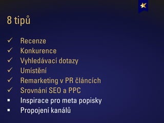 8 tipů
✓ Recenze
✓ Konkurence
✓ Vyhledávací dotazy
✓ Umístění
✓ Remarketing v PR článcích
✓ Srovnání SEO a PPC
▪ Inspirace pro meta popisky
▪ Propojení kanálů
 