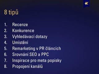 8 tipů
1. Recenze
2. Konkurence
3. Vyhledávací dotazy
4. Umístění
5. Remarketing v PR článcích
6. Srovnání SEO a PPC
7. Inspirace pro meta popisky
8. Propojení kanálů
 