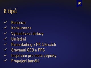 8 tipů
✓ Recenze
✓ Konkurence
✓ Vyhledávací dotazy
✓ Umístění
✓ Remarketing v PR článcích
✓ Srovnání SEO a PPC
✓ Inspirace pro meta popisky
✓ Propojení kanálů
 