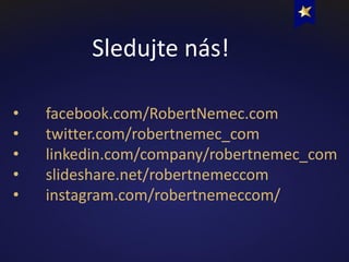 • facebook.com/RobertNemec.com
• twitter.com/robertnemec_com
• linkedin.com/company/robertnemec_com
• slideshare.net/robertnemeccom
• instagram.com/robertnemeccom/
Sledujte nás!
 