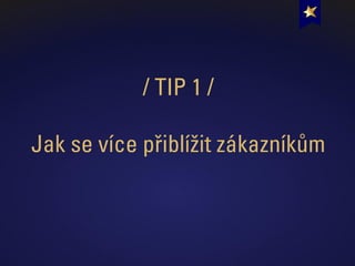 / TIP 1 /
Jak se více přiblížit zákazníkům
 