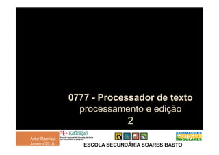 0777 - P
                       Processador de texto
                               d d t t
                  p
                  processamento e edição
                                     ç
                            2
Artur Ramísio
Janeiro/2010
 