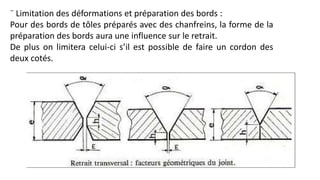 ¨ Limitation des déformations et préparation des bords :
Pour des bords de tôles préparés avec des chanfreins, la forme de la
préparation des bords aura une influence sur le retrait.
De plus on limitera celui-ci s’il est possible de faire un cordon des
deux cotés.
 