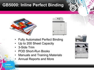 GB5000: Inline Perfect Binding




          •   Fully Automated Perfect Binding
          •   Up to 200 Sheet Capacity
          •   3-Side Trim
          •   POD Short-Run Books
          •   Manuals and Training Materials
          •   Annual Reports and More
 Lanier
 