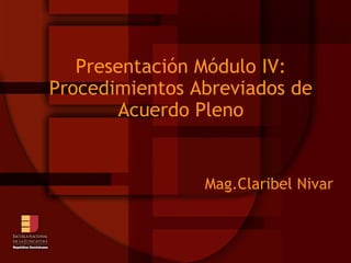 Presentación Módulo IV: Procedimientos Abreviados de Acuerdo Pleno Mag.Claribel Nivar 