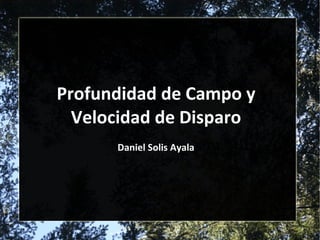 Profundidad de Campo y Velocidad de Disparo Daniel Solis Ayala 