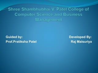 Guided by: Developed By:
Prof.Pratiksha Patel Raj Maisuriya
 