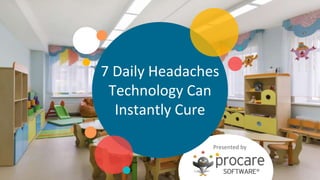 7 Daily Headaches
Technology Can
Instantly Cure
Presented by
 