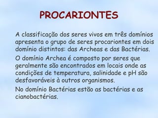PROCARIONTES
A classificação dos seres vivos em três domínios
apresenta o grupo de seres procariontes em dois
domínio dist...