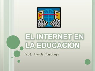 EL INTERNET EN LA EDUCACIÓN Prof. HaydePumacayo 