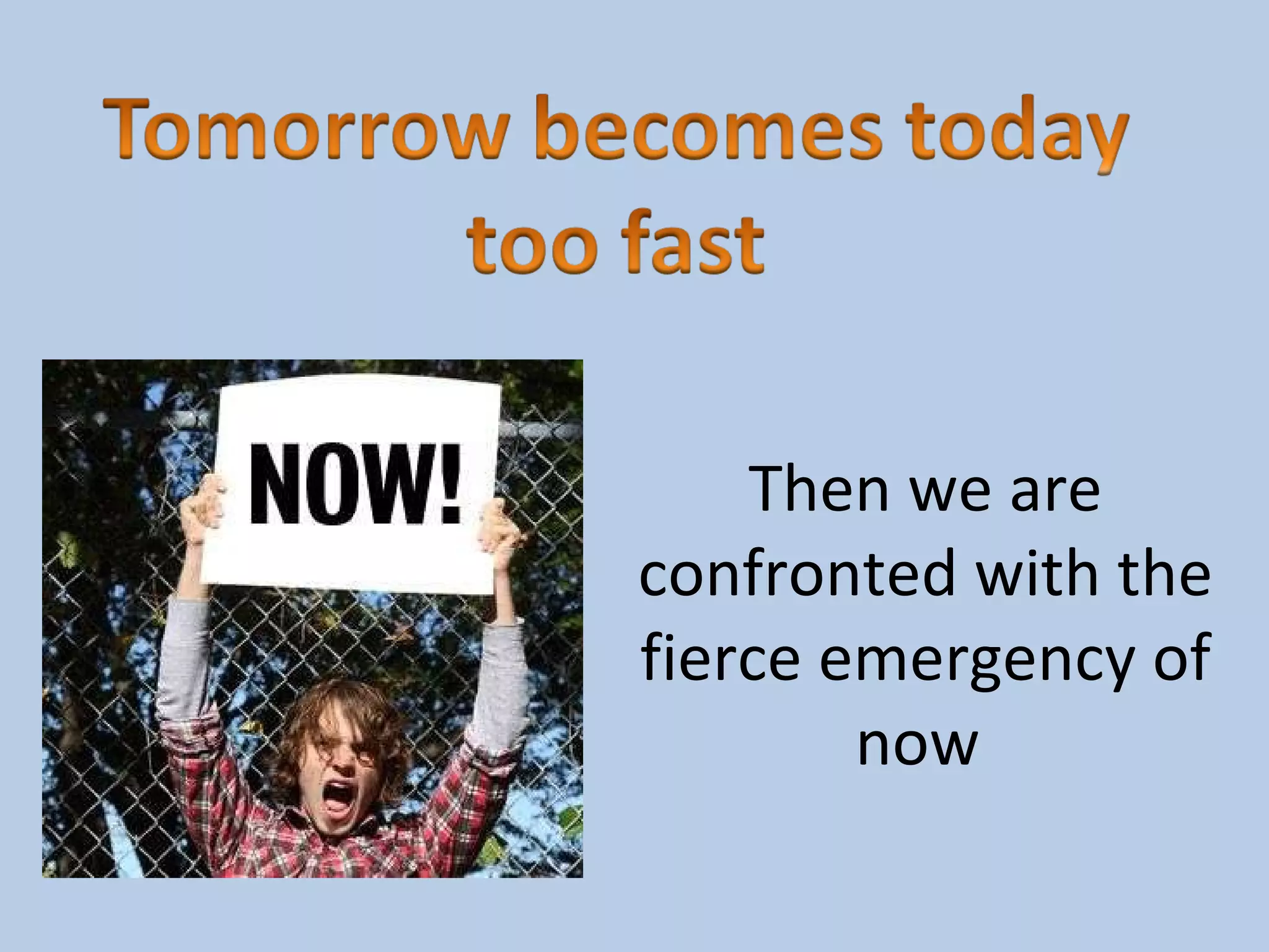 Then we are confronted with the fierce emergency of now
