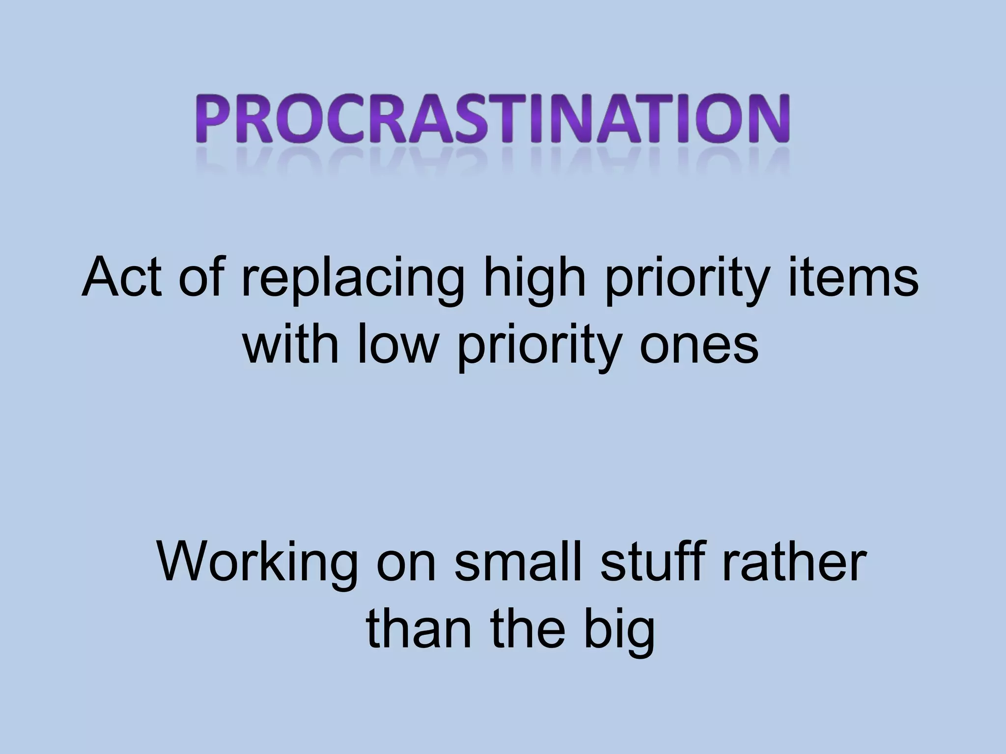 Act of replacing high priority items with low priority ones Working on small stuff rather than the big