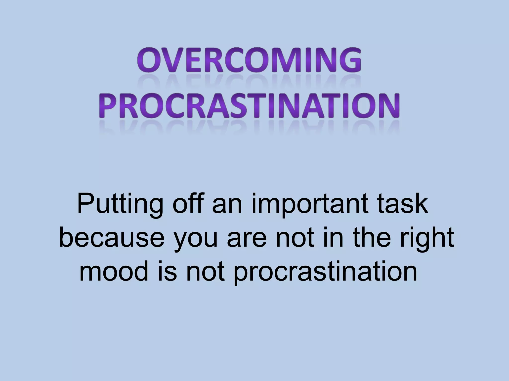 Putting off an important task because you are not in the right mood is not procrastination