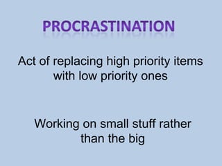 Act of replacing high priority items  with low priority ones  Working on small stuff rather than the big  