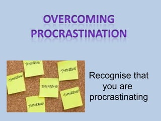Recognise that you are  procrastinating  