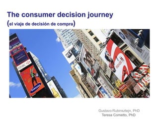 The consumer decision journey
(el viaje de decisión de compra)
Gustavo Rubinsztejn, PhD
Teresa Cometto, PhD
 
