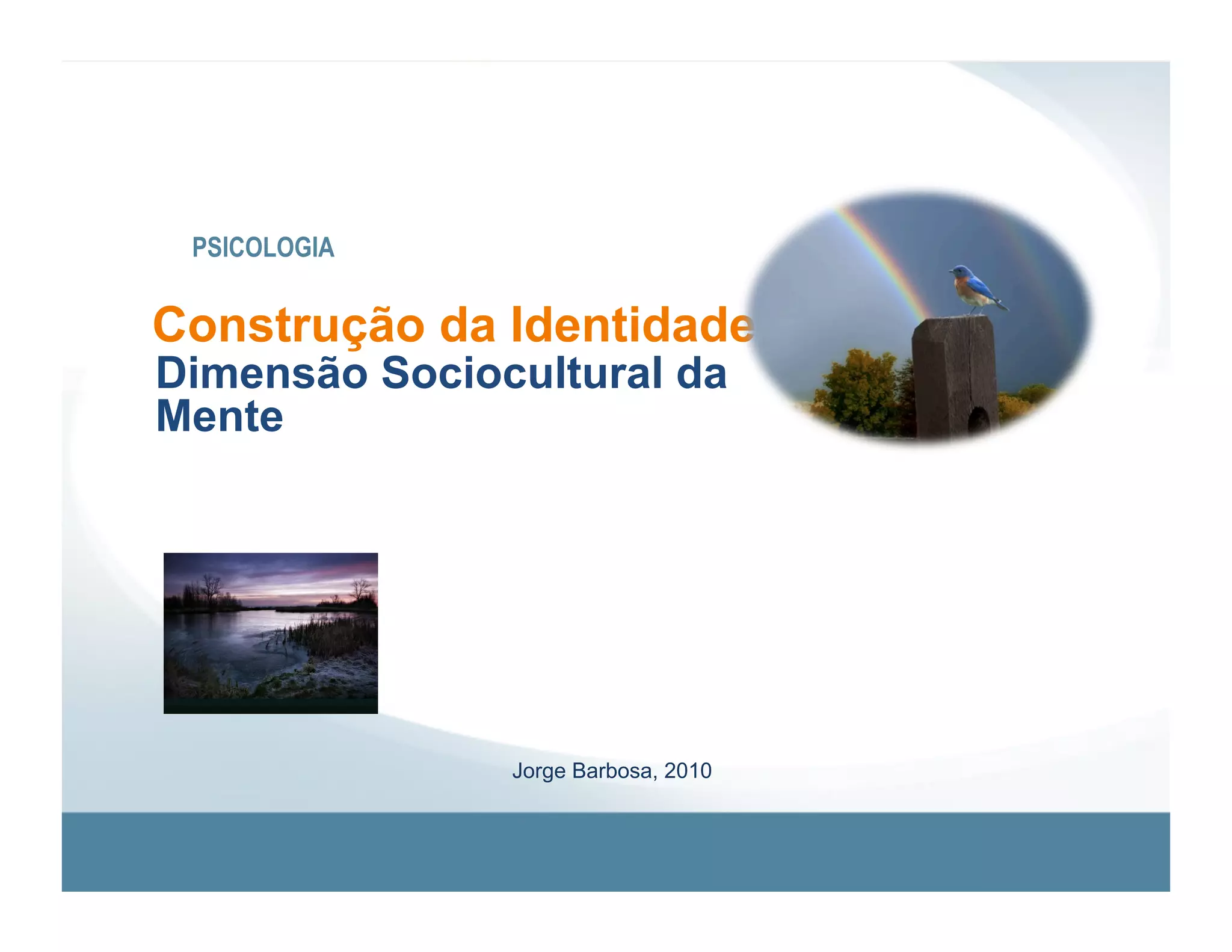 PSICOLOGIA


Construção da Identidade
Dimensão Sociocultural da
Mente




               Jorge Barbosa, 2010
 