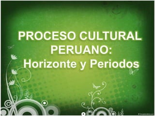 PROCESO CULTURAL  PERUANO: Horizonte y Periodos 
