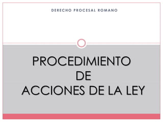 DERECHO PROCESAL ROMANO PROCEDIMIENTO DE ACCIONES DE LA LEY 