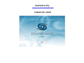 ALLER SUR LE SITE :
www.youniverseworld.com
CLIQUER SUR : ENTER
 