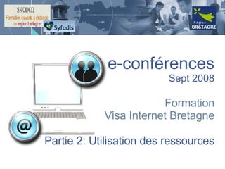 e-conférences Sept 2008 Formation Visa Internet Bretagne Partie 2: Utilisation des ressources 