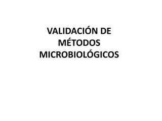 VALIDACIÓN DE
MÉTODOS
MICROBIOLÓGICOS
 
