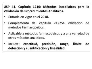 USP 41. Capítulo 1210: Métodos Estadísticos para la
Validación de Procedimientos Analíticos.
• Entrada en vigor en el 2018...