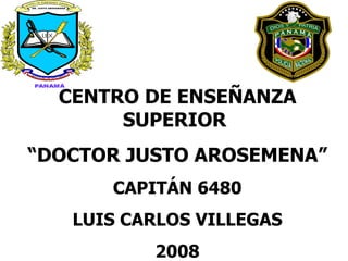 CENTRO DE ENSEÑANZA SUPERIOR  “ DOCTOR JUSTO AROSEMENA” CAPITÁN 6480 LUIS CARLOS VILLEGAS 2008 