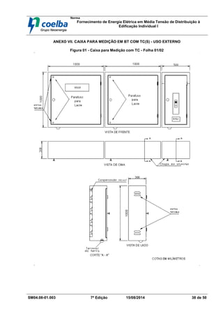 Norma
Fornecimento de Energia Elétrica em Média Tensão de Distribuição à
Edificação Individual l
SM04.08-01.003 7ª Edição 15/08/2014 38 de 50
ANEXO VII. CAIXA PARA MEDIÇÃO EM BT COM TC(S) - USO EXTERNO
Figura 01 - Caixa para Medição com TC - Folha 01/02
 