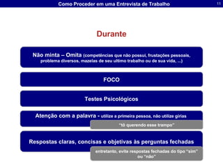 Durante Não minta – Omita  (competências que não possui, frustações pessoais, problema diversos, mazelas de seu ultimo trabalho ou de sua vida, ...) FOCO Testes Psicológicos Atenção com a palavra -  utilize a primeira pessoa, não utilize gírias  “ tô querendo esse trampo” Respostas claras, concisas e objetivas às perguntas fechadas entretanto, evite respostas fechadas do tipo “sim” ou “não” 