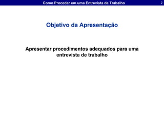Objetivo da Apresentação Apresentar procedimentos adequados para uma entrevista de trabalho 