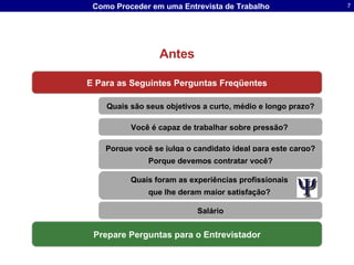 Antes E Para as Seguintes Perguntas Freqüentes Quais são seus objetivos a curto, médio e longo prazo? Você é capaz de trabalhar sobre pressão?  Porque você se julga o candidato ideal para este cargo? Porque devemos contratar você? Prepare Perguntas para o Entrevistador Salário Quais foram as experiências profissionais  que lhe deram maior satisfação?  