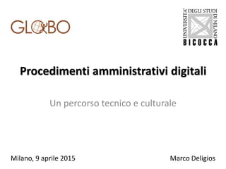 Procedimenti amministrativi digitali
Un percorso tecnico e culturale
Milano, 9 aprile 2015 Marco Deligios
 