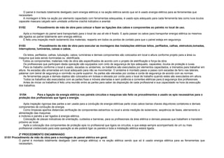 O painel é montado totalmente desligado (sem energia elétrica) e na seção elétrica sendo que só é usado energia elétrica para as ferramentas que
necessitam.
A montagem é feita na seção por elemento capacitado com ferramentas adequadas, é usado epis adequado para cada ferramenta tais como luva óculos
capacete mascara calçado sem umidade uniforme crachá indicativo e avental.
01/02 Procedimento de mão de obra para colocar e fazer as ligações dos cabos e componentes ao painéis no local de uso.
Após a montagem do painel será transportado para o local de uso ali ele é fixado. E após passar os cabos para transportar energia elétrica os mesmos
são ligados ao painel totalmente sem energia elétrica.
È feito uma inspeção medir isolamento dos materiais, reaperto em todos os pontos de contato para que o painel esteja em segurança.
.
01/03 Procedimento de mão de obra para executar as montagens das Instalações elétricas leitos, perfilados, calhas, eletroduto,tomadas,
interruptores, luminárias, caixas e cabos.
Os leitos, perfilados, calhas, tubulação, cabos, luminárias e demais componentes são colocados em local e altura conforme projeto para a área ou
maquina que esta sendo iluminadas ou eletrificada.
Todos os componentes, materiais mão de obra são especificados de acordo com o projeto de eletrificação e força da obra.
Os profissionais que participam desta operação são equipados com cinto de segurança de tipo adequado, capacetes, óculos de proteção e luvas.
Para os trabalho conforme o local é usado, escadas ou andaimes, os trabalhos são executados por elementos capacitados, e treinados para trabalhar em
altura. As escadas são amarradas em local adequado para não se movimentar. O andaime é montado passo a passo com escadas de ferro nas laterais,
patamar com beiral de segurança e corrimão na parte superior. As partes são elevadas por cordas e corda de segurança de acordo com as normas.
As ferramentas peças e demais objetos são colocados em bolsas e elevada por corda para o local de trabalho quando estes são executados em altura.
Todos os trabalhos são executados com as partes fixas e móveis aterradas e sem potência e correntes elétricas para á segurança dos profissionais.
Antes de iniciar os trabalhos é feito uma reunião entre as partes para saber da disposição de cada profissional e sua capacidade na hora da execução
dos trabalhos.
01/04 Para a ligação da energia elétrica nos painéis circuitos e maquinas são feito os procedimentos e usado os epis necessários para o
proteção dos profissionais que ligara a energia.
Após inspeção rigorosa das partes a ser usada para a condução de energia elétricas parte vivas cabos barras chaves disjuntores contatores e demais
componentes de condução de energia.
Como limpezas apertos distancias verificação de componentes estranhos no local e ainda medição de isolamento, seqüência de fases, aterramento e
alimentação das maquinas
e motores e painéis a ser ligados á energia elétrica.
Colocação de placas indicativas de orientação, cuidados e barreiras, para os profissionais da área elétrica e demais pessoas que trabalhem e transitem
próximo ao local.
Após a colocação dos componentes de proteção epis no profissional que ligara os circuitos, e que esteja sempre acompanhado de um ou mais
profissional credenciado para esta operação ai ele poderá ligar os painéis e toda a instalação elétrica estará ligada.
2º PROCEDIMENTO ENCAMINHADO
01/01 Procedimento de mão de obra para a montagem de painel elétrico em geral.
O painel é montado totalmente desligado (sem energia elétrica) e na seção elétrica sendo que só é usado energia elétrica para as ferramentas que
necessitam.
 