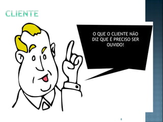 O QUE O CLIENTE NÃO
DIZ QUE É PRECISO SER
OUVIDO!

8

 