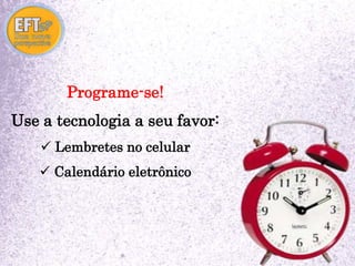 Programe-se! 
Use a tecnologia a seu favor: 
 Lembretes no celular 
 Calendário eletrônico 
 