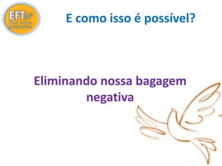 E como isso é possível? 
Eliminando nossa bagagem 
negativa 
 
