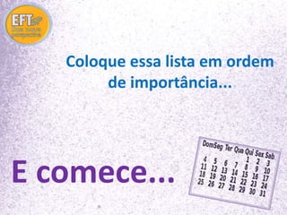 Coloque essa lista em ordem 
de importância... 
E comece... 
 