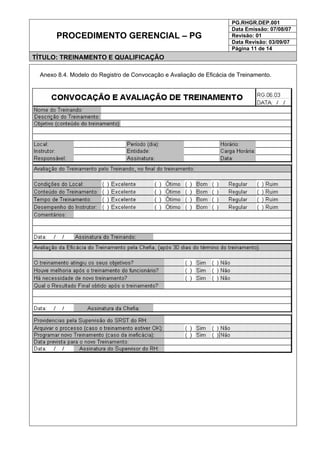 PG.RHGR.DEP.001
Data Emissão: 07/08/07
Revisão: 01
Data Revisão: 03/09/07
PROCEDIMENTO GERENCIAL – PG
Página 11 de 14
TÍTULO: TREINAMENTO E QUALIFICAÇÃO
Anexo 8.4. Modelo do Registro de Convocação e Avaliação de Eficácia de Treinamento.
 
