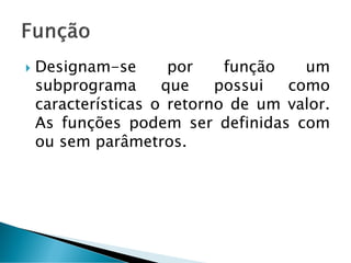  Designam-se por função um
subprograma que possui como
características o retorno de um valor.
As funções podem ser definidas com
ou sem parâmetros.
 