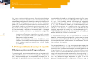 22
Guia prático
para a aplicação do Regulamento relativo à injunção de pagamento europeia
Nos casos referidos no último ponto, deve ser colocada uma
notificação escrita desse depósito na caixa de correio do requerido,
mencionando claramente o carácter judicial do documento ou o
efeito legal da notificação como sendo uma efectiva citação ou
notificação, e especificando o início do decurso do respectivo prazo.
A entrega da citação ou notificação deve ser comprovada por um
documento assinado pela pessoa que a efectuou, indicando o meio
de citação utilizado, a data da citação ou notificação e o nome da
pessoa que a recebeu, assim como a sua relação com o requerido;
•	 citação ou notificação por via postal sem prova de recepção
quandoorequeridotemresidêncianoEstado-Membroonde
é apreciado o mérito da causa;
•	 citação ou notificação por meios electrónicos, com
confirmação automática de entrega, desde que o requerido
tenha expressa e previamente aceite esse meio de citação
ou notificação.
4.	 Direitos/possibilidades de oposição do requerido
4.1.	Dedução de oposição à Injunção de Pagamento Europeia
O requerido pode apresentar uma declaração de oposição à IPE
utilizando o formulário F nos termos do artigo 16.º. O requerido
não é obrigado a especificar os fundamentos da contestação. A
declaração de oposição deve ser enviada no prazo de 30 dias a
contar da data da citação ou notificação do requerido. Esse prazo
deve ser calculado nos termos do Regulamento (CEE, Euratom)
n.º 1182/71 do Conselho, relativo à determinação das regras
aplicáveis aos prazos, às datas e aos termos (JO L 124, de 8.6.1971,
p. 1). A data da citação ou notificação não é contabilizada para
o cálculo desse período. Se o prazo terminar num feriado, num
sábado ou num domingo, o prazo terminará no final do dia útil
seguinte. Nos termos do artigo 2.º, n.º 1 do Regulamento (CE) n.º
1182/71 do Conselho, apenas são tidos em conta os feriados do
Estado-Membro do tribunal que emite a IPE.
A declaração de oposição deve ser apresentada em suporte de
papel ou por quaisquer outros meios de comunicação, inclusive
electrónicos, aceites pelo Estado-Membro de origem e disponíveis
no tribunal de origem. Pode também ser apresentada por um
representante do requerido.
Nos termos do artigo 17.º, n.º1, se um requerido apresentar uma
declaração de oposição considerada admissível, a acção deve
prosseguir nos tribunais competentes do Estado-Membro de
origem, de acordo com as normas de processo civil comum, a
menos que o requerente tenha solicitado expressamente que,
nesse caso, se ponha termo ao processo. Nos termos do artigo 7.º,
n.º 4, o requerente pode efectuar esse pedido em qualquer altura
até à data de emissão da IPE. Nos termos do artigo 17.º, n.º 2, a
passagem da acção para a forma de processo civil comum rege-se
 