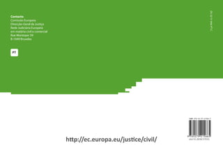 http://ec.europa.eu/justice/civil/http://ec.europa.eu/justice/civil/
PT
Contacto
Comissão Europeia
Direcção-Geral da Justiça
Rede Judiciária Europeia
em matéria civil e comercial
Rue Montoyer 59
B-1049 Bruxelas
DS-32-11-946-PT-C
doi:10.2838/37033
 