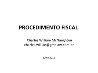 PROCEDIMENTO FISCAL   Charles William McNaughton [email_address] Julho 2011 