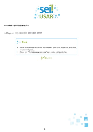 7
Checando o processo atribuído:
6. Clique em
Dica
•	 A tela “Controle de Processos” apresentará apenas os processos atribuídos
ao usuário logado.
•	 Clique em “Ver todos os processos” para voltar à tela anterior.
Sumário
 
