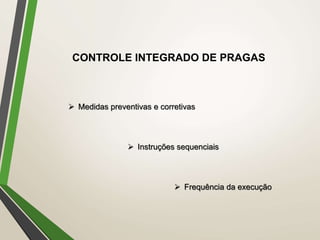  Medidas preventivas e corretivas
 Instruções sequenciais
 Frequência da execução
CONTROLE INTEGRADO DE PRAGAS
 